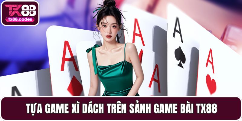 Tựa game Xì Dách trên sảnh game bài TX88